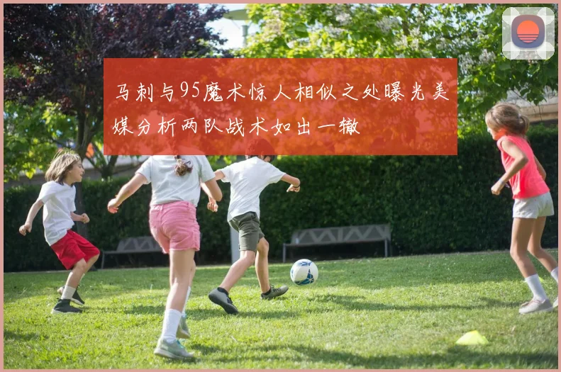 马刺与95魔术惊人相似之处曝光美媒分析两队战术如出一辙