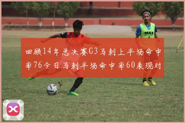 回顾14年总决赛G3马刺上半场命中率76今日马刺半场命中率60表现对比