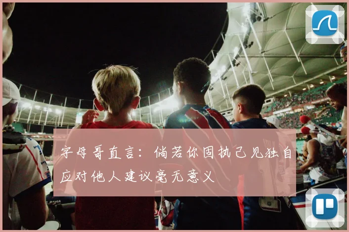 字母哥直言：倘若你固执己见独自应对他人建议毫无意义
