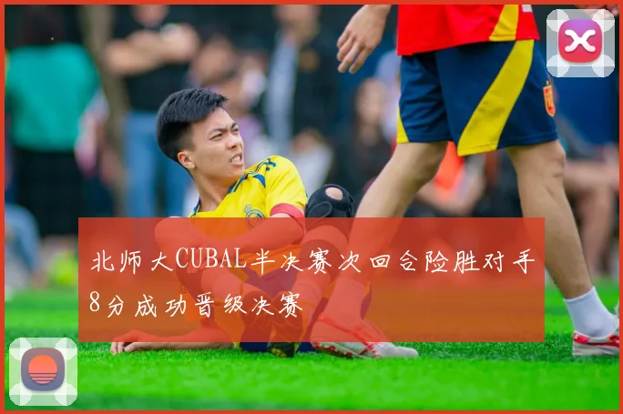 北师大CUBAL半决赛次回合险胜对手8分成功晋级决赛