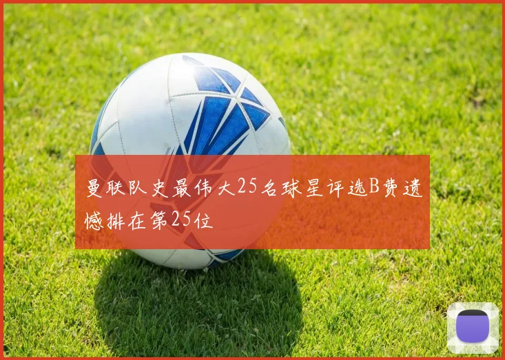曼联队史最伟大25名球星评选B费遗憾排在第25位