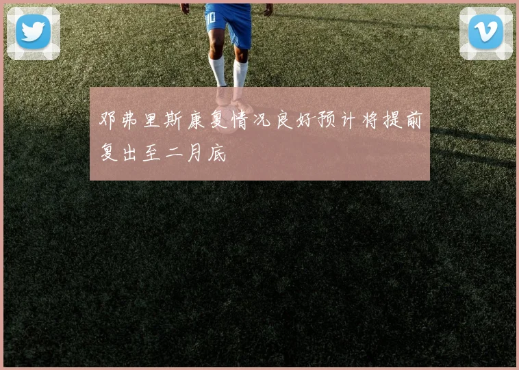 邓弗里斯康复情况良好预计将提前复出至二月底