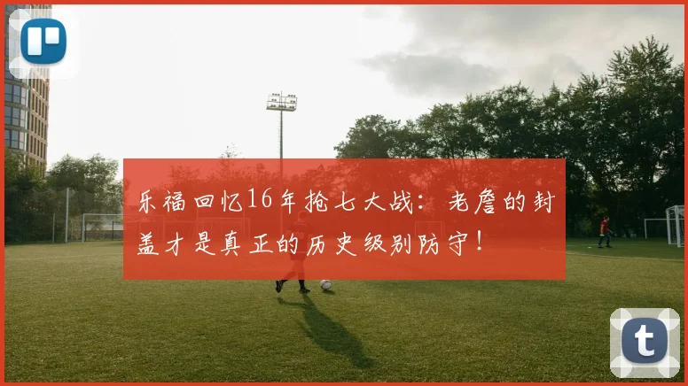 乐福回忆16年抢七大战：老詹的封盖才是真正的历史级别防守！